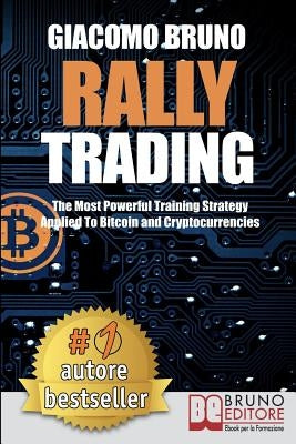 Rally Trading: The Most Powerful Training Strategy Applied to Bitcoin and Cryptocurrencies by Bruno, Giacomo