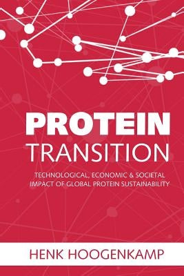 Protein Transition: Technological, Economic & Societal Impact of Global Protein Sustainability by Hoogenkamp, Henk W.
