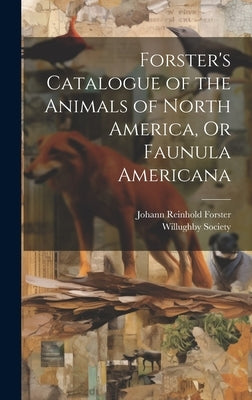 Forster's Catalogue of the Animals of North America, Or Faunula Americana by Forster, Johann Reinhold