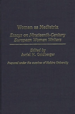 Woman as Mediatrix: Essays on Nineteenth-Century European Women Writers by Unknown