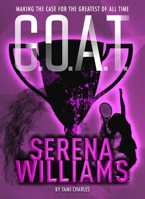 G.O.A.T. - Serena Williams: Making the Case for the Greatest of All Time Volume 2 by Charles, Tami