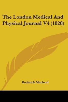 The London Medical And Physical Journal V4 (1828) by MacLeod, Roderick