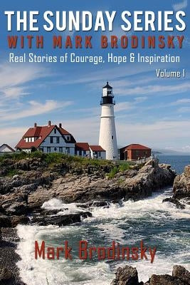 The Sunday Series with Mark Brodinsky: Real Stories of Courage, Hope & Inspiration, Volume 1 by Brodinsky, Mark