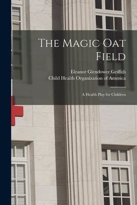 The Magic Oat Field: a Health Play for Children by Griffith, Eleanor Glendower