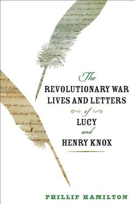 The Revolutionary War Lives and Letters of Lucy and Henry Knox by Hamilton, Phillip