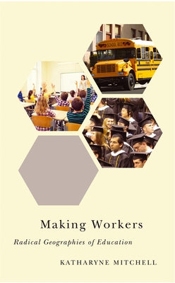 Making Workers: Radical Geographies of Education by Mitchell, Katharyne