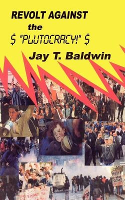 Revolt Against the Plutocracy by Baldwin, Jay T.