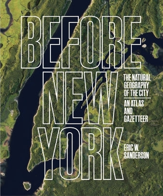 Before New York: The Natural Geography of the City: An Atlas and Gazetteer by Sanderson, Eric W.