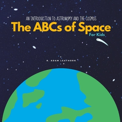 An Introduction to Astronomy and the Cosmos: The ABCs of Space for Kids by Leathorn, R. Adam
