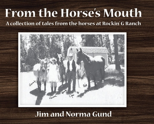 From the Horse's Mouth: A collection of tales from the horses at Rockin' G Ranch by Gund, Jim