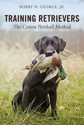 Training Retrievers: The Cotton Pershall Method by George, Bobby N.