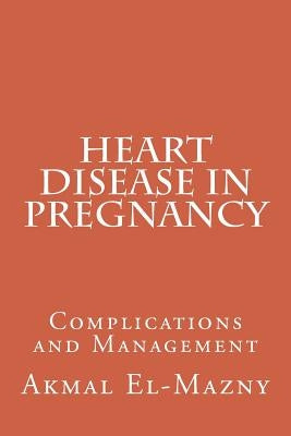 Heart Disease in Pregnancy: Complications and Management by El-Mazny, Akmal