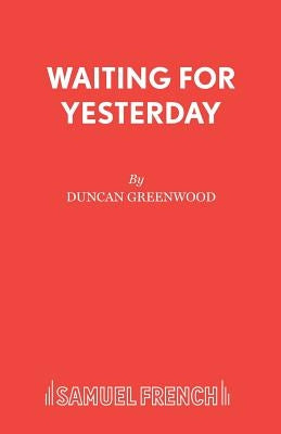 Waiting for Yesterday: A Play by Greenwood, Duncan