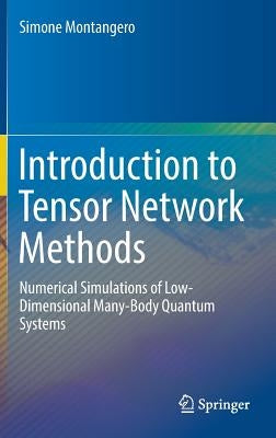 Introduction to Tensor Network Methods: Numerical Simulations of Low-Dimensional Many-Body Quantum Systems by Montangero, Simone