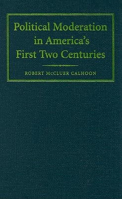 Political Moderation in America's First Two Centuries by Calhoon, Robert McCluer