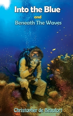 Into the Blue and Beneath The Waves: Navigating the deep waters of life by Beaufort, Christopher de