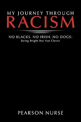 My Journey Through Racism: No Blacks. No Irish. No Dogs: Being Bright But Not Clever by Nurse, Pearson