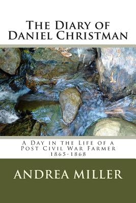 The Diary of Daniel Christman: 1865-1868 by Miller, Andrea