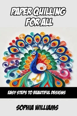 Paper Quilling for All: Easy Steps to Beautiful Designs by Williams, Sophia