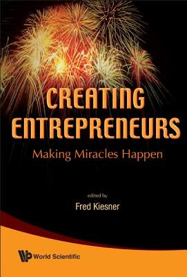 Creating Entrepreneurs: Making Miracles Happen by Kiesner, Fred