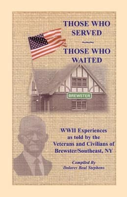 Those Who Served, Those Who Waited: World War II Experiences as Told by the Veterans and Civilians of Brewster/Southeast, New York by Stephens, Dolores Beal