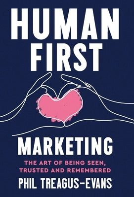 Human First Marketing: The Art of Being Seen, Trusted and Remembered by Treagus-Evans, Phil