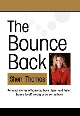 The Bounce Back: Personal Stories of Bouncing Back Faster and Higher from a Layoff, Re-org or Career Setback by Thomas, Sherri