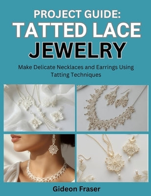 Project Guide: TATTED LACE JEWELRY : Make Delicate Necklaces and Earrings Using Tatting Techniques by Fraser, Gideon