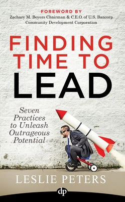 Finding Time to Lead: Seven Practices to Unleash Outrageous Potential by Peters, Leslie