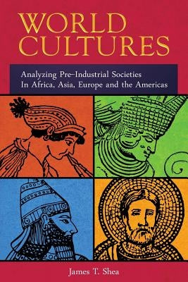 World Cultures: Analyzing Pre-Industrial Societies In Africa, Asia, Europe, And the Americas by Shea, James Tiberius
