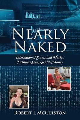 Nearly Naked: International Scams and Hacks, Fictitious Love, Lies & Money by McCuiston, Robert L.