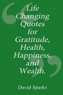 Life Changing Quotes for Gratitude, Health, Happiness and Wealth by Sparks, David