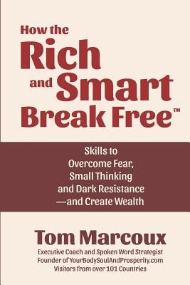 How the Rich and Smart Break Free: Skills to Overcome Fear, Small Thinking and Dark Resistance -- and Create Wealth by Marcoux, Tom
