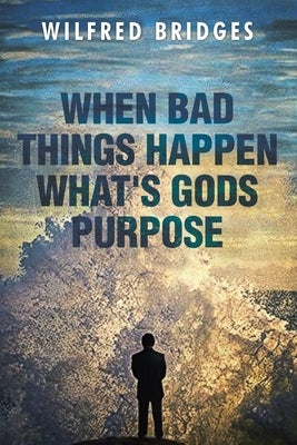When Bad Things Happen What's God's Purpose by Bridges, Wilfred