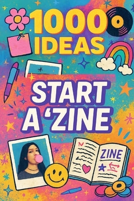 1000 Ideas: Start A Zine: Your voice. Your style. Your zine. by Raven, Sam