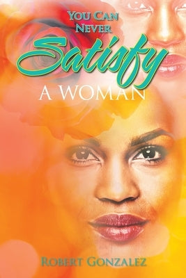 You Can Never Satisfy a Woman by Gonzalez, Robert