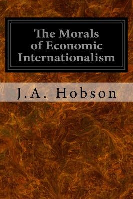 The Morals of Economic Internationalism by Hobson, J. a.
