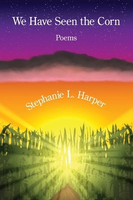 We Have Seen the Corn by Harper, Stephanie L.