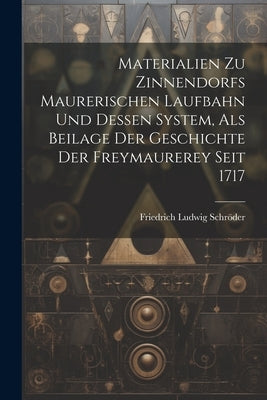 Materialien Zu Zinnendorfs Maurerischen Laufbahn Und Dessen System, Als Beilage Der Geschichte Der Freymaurerey Seit 1717 by Schrer, Friedrich Ludwig