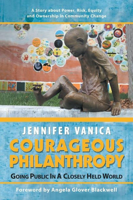 Courageous Philanthropy: Going Public in a Closely Held World by Vanica, Jennifer