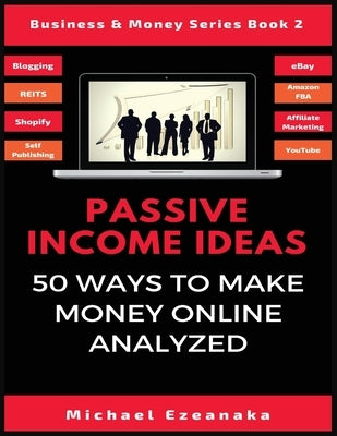 Passive Income Ideas: 50 Ways to Make Money Online Analyzed by Ezeanaka, Michael