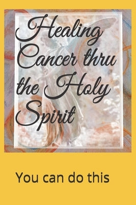 Healing Cancer thru the Holy Spirit: You can do this by Chrisman, Judith A.