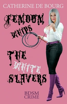 Femdom Whips The White Slavers: BDSM Crime by De Bourg, Catherine