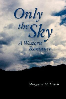 Only the Sky: A Western Romance (Screenplay) by Gooch, Margaret M.