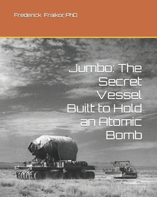 Jumbo: The Secret Vessel Built to Hold an Atomic Bomb by Fraikor, Frederick J.