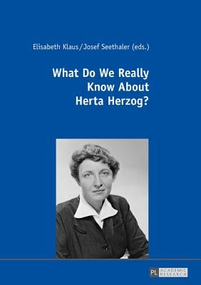 What Do We Really Know about Herta Herzog?: Exploring the Life and Work of a Pioneer of Communication Research by Klaus, Elisabeth
