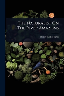 The Naturalist On The River Amazons by Bates, Henry Walter