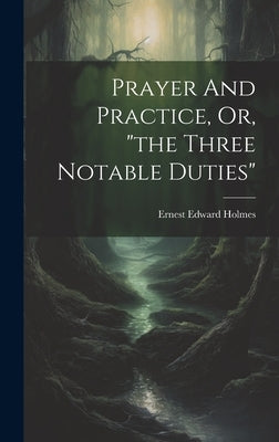 Prayer And Practice, Or, "the Three Notable Duties" by Holmes, Ernest Edward