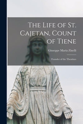 The Life of St. Cajetan, Count of Tiene: Founder of the Theatines by Zinelli, Giuseppe Maria