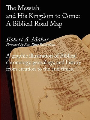 The Messiah and His Kingdom to Come: A Biblical Roadmap by Makar, Robert A.
